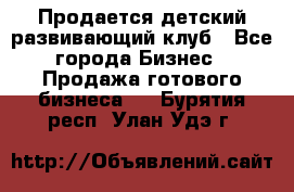 Продается детский развивающий клуб - Все города Бизнес » Продажа готового бизнеса   . Бурятия респ.,Улан-Удэ г.